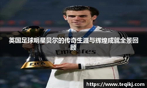 英国足球明星贝尔的传奇生涯与辉煌成就全景回顾
