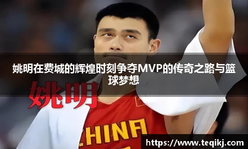 姚明在费城的辉煌时刻争夺MVP的传奇之路与篮球梦想