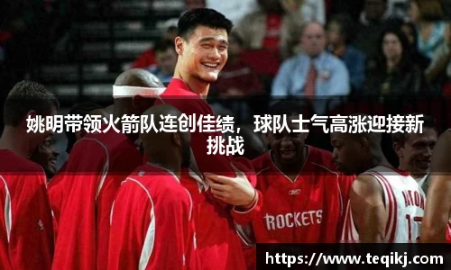姚明带领火箭队连创佳绩，球队士气高涨迎接新挑战
