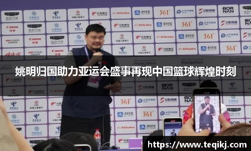 姚明归国助力亚运会盛事再现中国篮球辉煌时刻