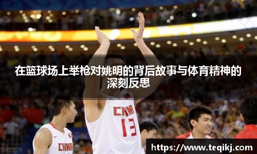 在篮球场上举枪对姚明的背后故事与体育精神的深刻反思