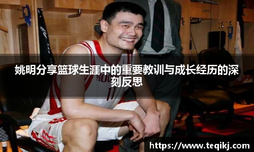 姚明分享篮球生涯中的重要教训与成长经历的深刻反思