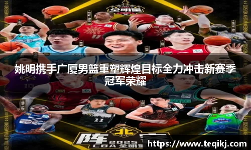 姚明携手广厦男篮重塑辉煌目标全力冲击新赛季冠军荣耀