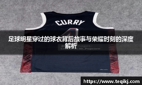 足球明星穿过的球衣背后故事与荣耀时刻的深度解析
