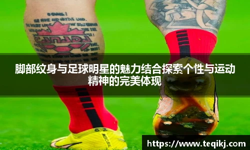 脚部纹身与足球明星的魅力结合探索个性与运动精神的完美体现