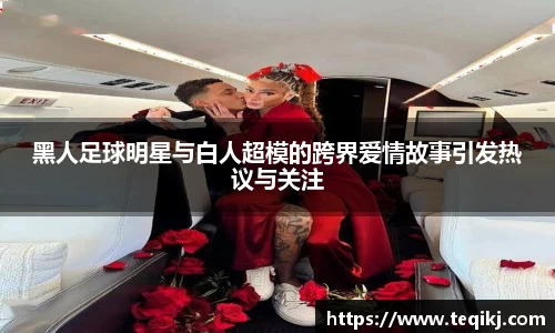 黑人足球明星与白人超模的跨界爱情故事引发热议与关注