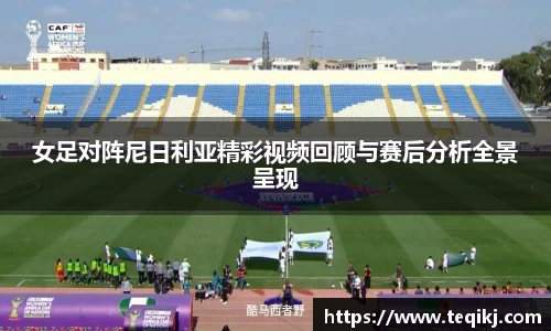 女足对阵尼日利亚精彩视频回顾与赛后分析全景呈现