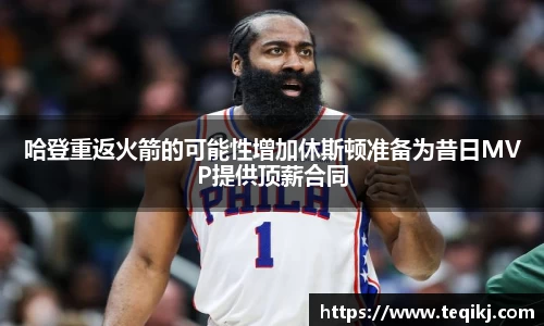 哈登重返火箭的可能性增加休斯顿准备为昔日MVP提供顶薪合同