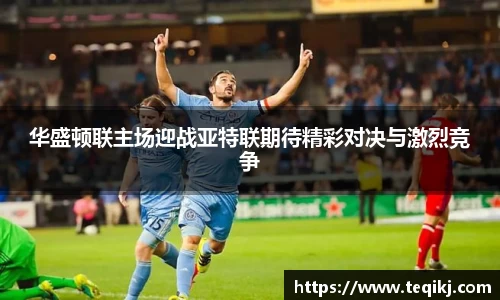 华盛顿联主场迎战亚特联期待精彩对决与激烈竞争