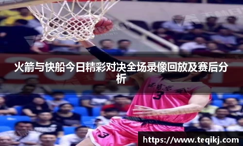 火箭与快船今日精彩对决全场录像回放及赛后分析