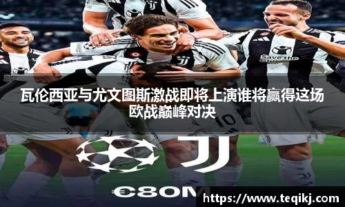 瓦伦西亚与尤文图斯激战即将上演谁将赢得这场欧战巅峰对决