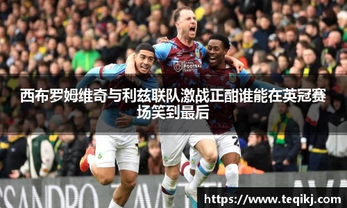 西布罗姆维奇与利兹联队激战正酣谁能在英冠赛场笑到最后
