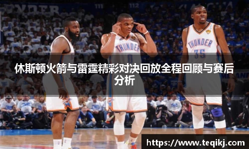 休斯顿火箭与雷霆精彩对决回放全程回顾与赛后分析