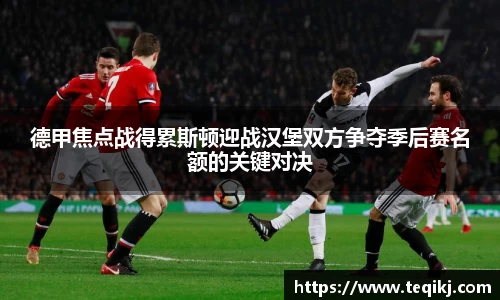 德甲焦点战得累斯顿迎战汉堡双方争夺季后赛名额的关键对决