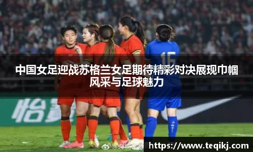 中国女足迎战苏格兰女足期待精彩对决展现巾帼风采与足球魅力