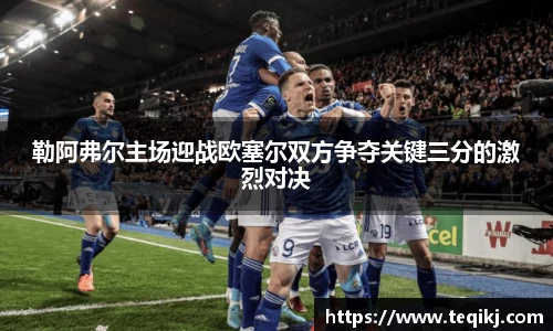 勒阿弗尔主场迎战欧塞尔双方争夺关键三分的激烈对决