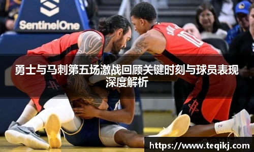 勇士与马刺第五场激战回顾关键时刻与球员表现深度解析