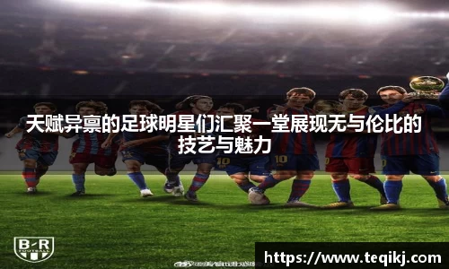 天赋异禀的足球明星们汇聚一堂展现无与伦比的技艺与魅力